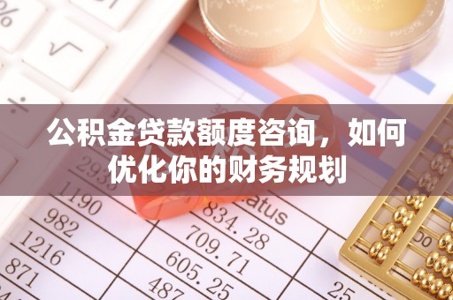 徐州公积金贷款额度咨询，如何优化你的财务规划