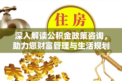 徐州深入解读公积金政策咨询，助力您财富管理与生活规划