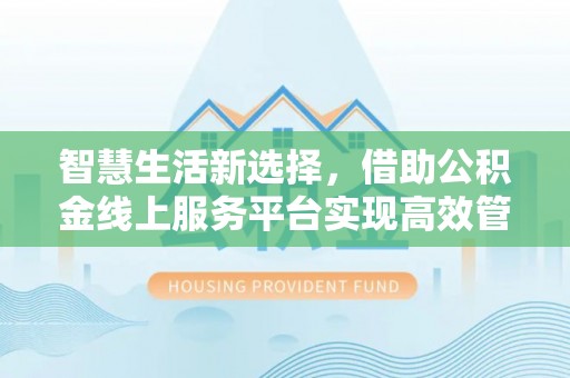 徐州智慧生活新选择，借助公积金线上服务平台实现高效管理