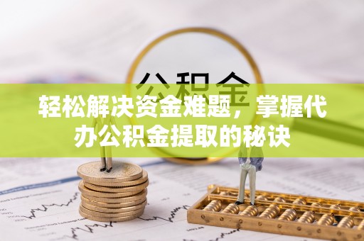徐州轻松解决资金难题，掌握代办公积金提取的秘诀