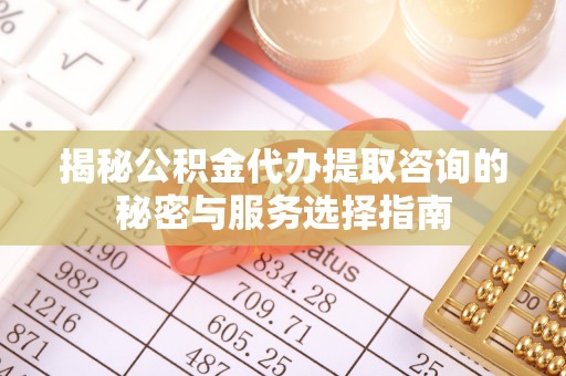 徐州揭秘公积金代办提取咨询的秘密与服务选择指南