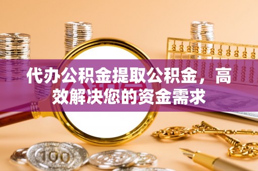 徐州代办公积金提取公积金，高效解决您的资金需求