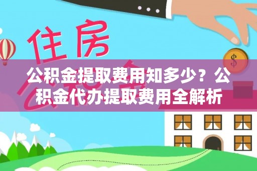 徐州公积金提取费用知多少？公积金代办提取费用全解析