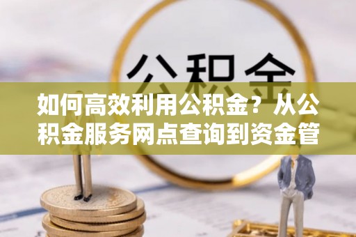徐州如何高效利用公积金？从公积金服务网点查询到资金管理全攻略