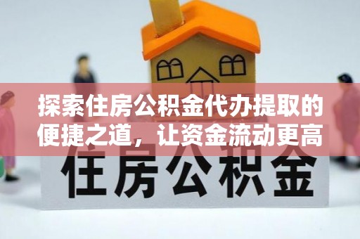 徐州探索住房公积金代办提取的便捷之道，让资金流动更高效