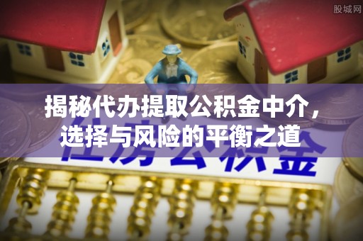 徐州揭秘代办提取公积金中介，选择与风险的平衡之道