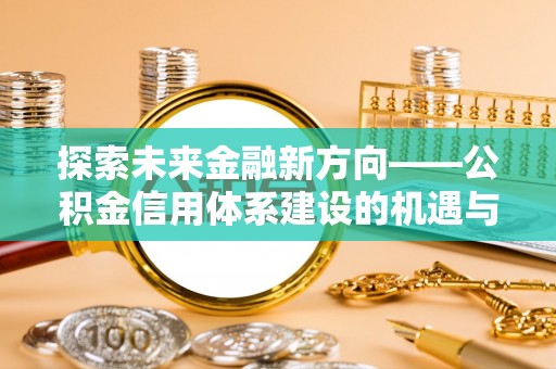 徐州探索未来金融新方向——公积金信用体系建设的机遇与挑战