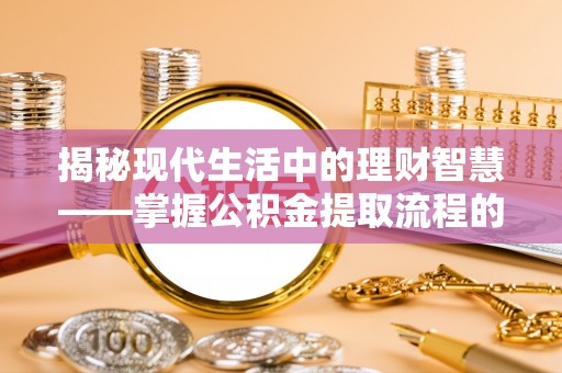 徐州揭秘现代生活中的理财智慧——掌握公积金提取流程的必备指南