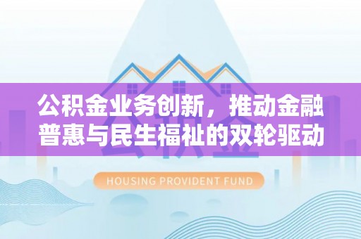 徐州公积金业务创新，推动金融普惠与民生福祉的双轮驱动
