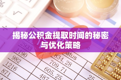 徐州揭秘公积金提取时间的秘密与优化策略