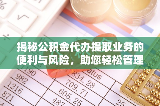 徐州揭秘公积金代办提取业务的便利与风险，助您轻松管理个人财务