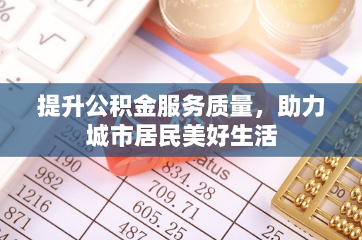 徐州提升公积金服务质量，助力城市居民美好生活
