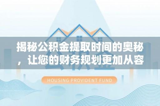 徐州揭秘公积金提取时间的奥秘，让您的财务规划更加从容