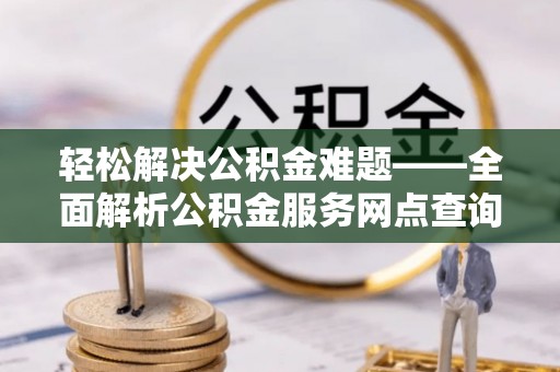 徐州轻松解决公积金难题——全面解析公积金服务网点查询技巧