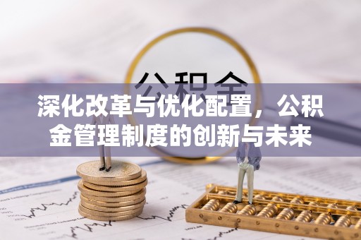 徐州深化改革与优化配置，公积金管理制度的创新与未来
