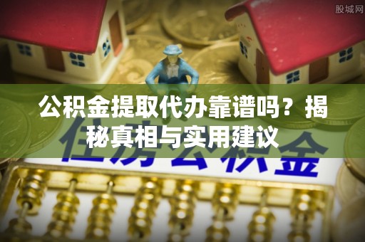 徐州公积金提取代办靠谱吗？揭秘真相与实用建议