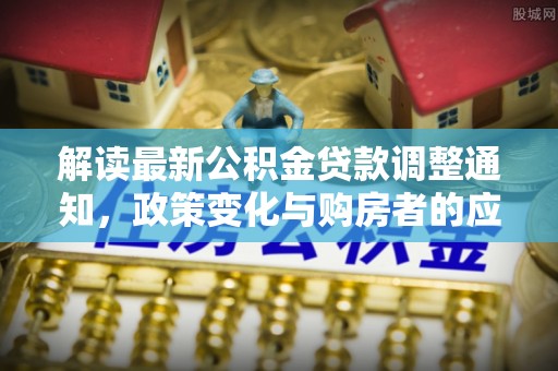 徐州解读最新公积金贷款调整通知，政策变化与购房者的应对策略