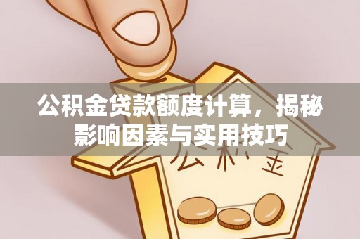 徐州公积金贷款额度计算，揭秘影响因素与实用技巧