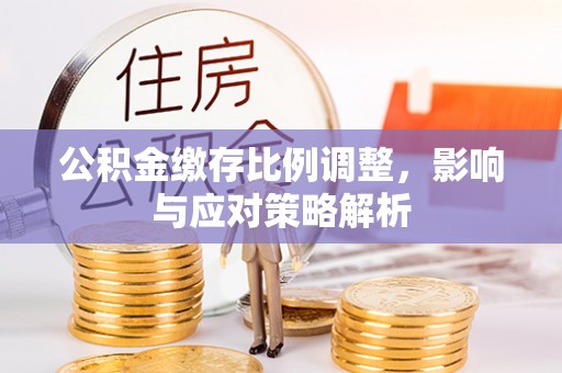 徐州公积金缴存比例调整，影响与应对策略解析