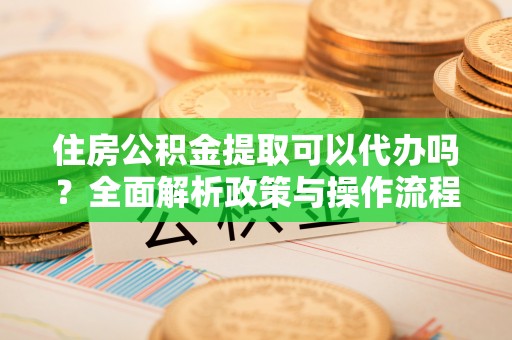 徐州住房公积金提取可以代办吗？全面解析政策与操作流程