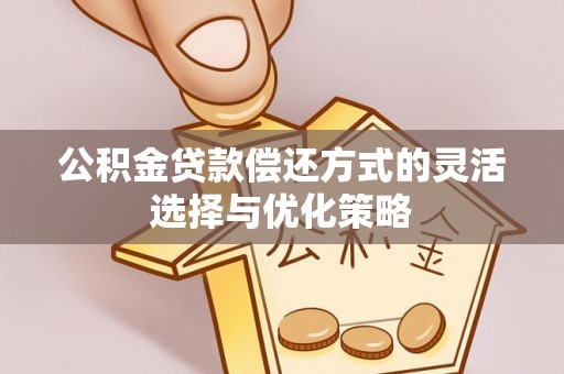 徐州公积金贷款偿还方式的灵活选择与优化策略