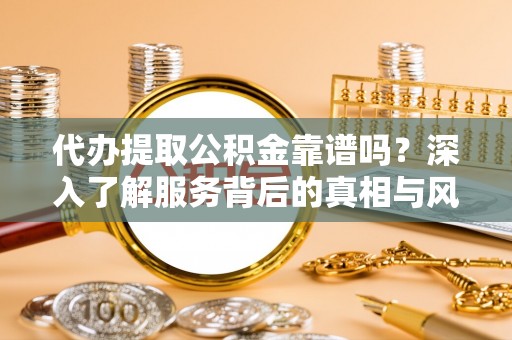 徐州代办提取公积金靠谱吗？深入了解服务背后的真相与风险