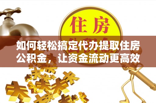 徐州如何轻松搞定代办提取住房公积金，让资金流动更高效