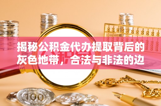 徐州揭秘公积金代办提取背后的灰色地带，合法与非法的边界