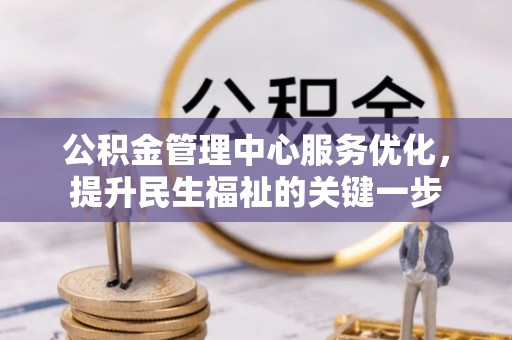 徐州公积金管理中心服务优化，提升民生福祉的关键一步