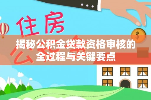 徐州揭秘公积金贷款资格审核的全过程与关键要点