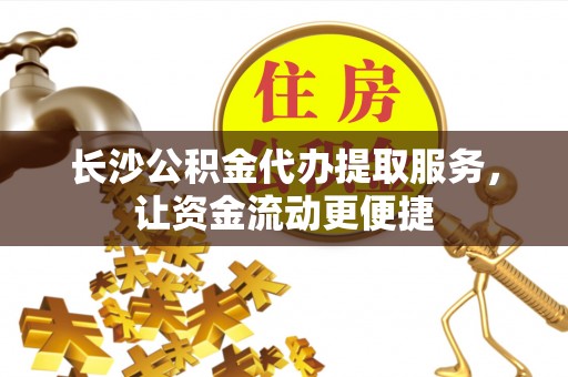 徐州长沙公积金代办提取服务，让资金流动更便捷