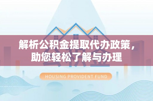 徐州解析公积金提取代办政策，助您轻松了解与办理