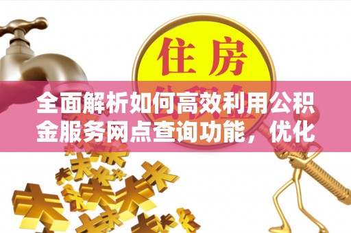 徐州全面解析如何高效利用公积金服务网点查询功能，优化生活理财规划