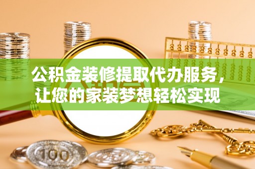 徐州公积金装修提取代办服务，让您的家装梦想轻松实现