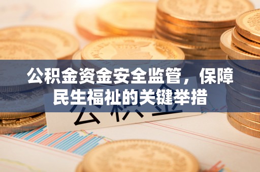 徐州公积金资金安全监管，保障民生福祉的关键举措