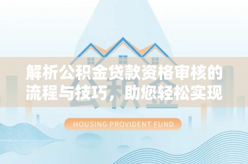 徐州解析公积金贷款资格审核的流程与技巧，助您轻松实现购房梦