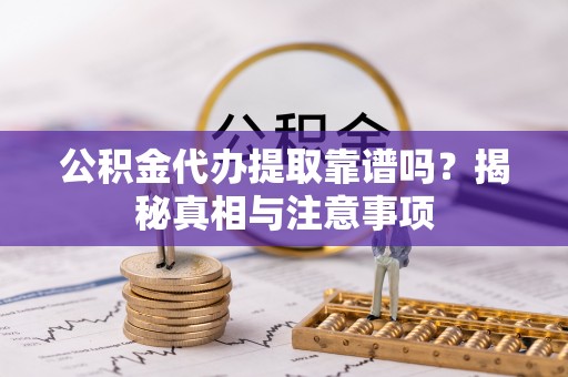 徐州公积金代办提取靠谱吗？揭秘真相与注意事项