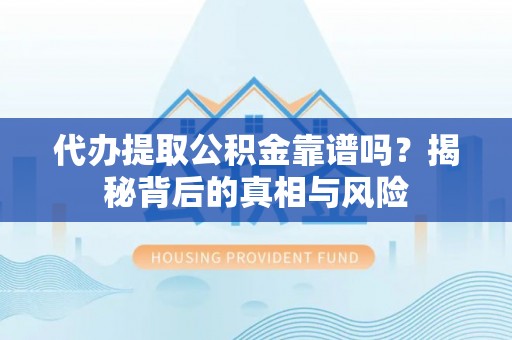 徐州代办提取公积金靠谱吗？揭秘背后的真相与风险
