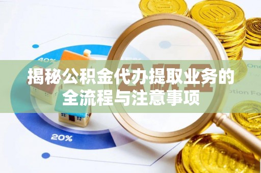 徐州揭秘公积金代办提取业务的全流程与注意事项