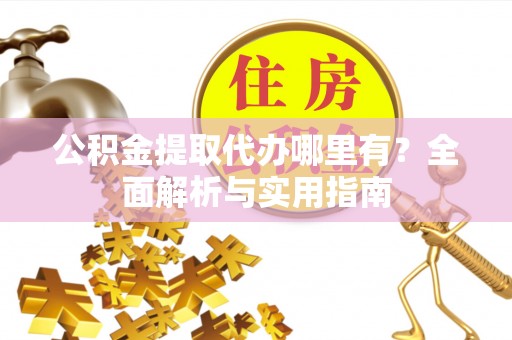 徐州公积金提取代办哪里有？全面解析与实用指南