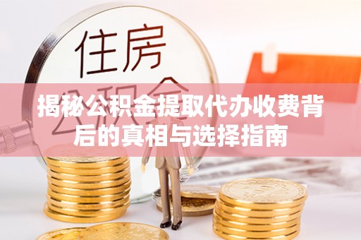 徐州揭秘公积金提取代办收费背后的真相与选择指南
