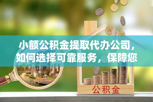 徐州小额公积金提取代办公司，如何选择可靠服务，保障您的资金安全