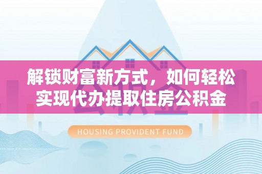 徐州解锁财富新方式，如何轻松实现代办提取住房公积金