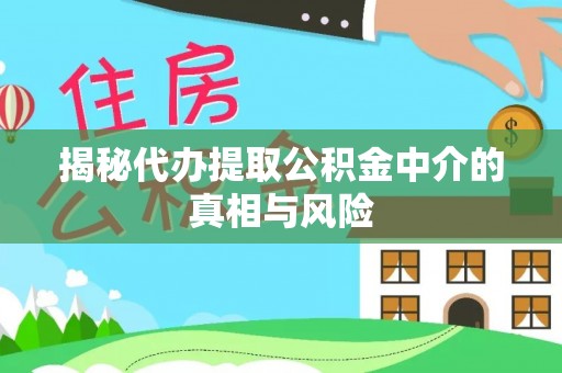 徐州揭秘代办提取公积金中介的真相与风险