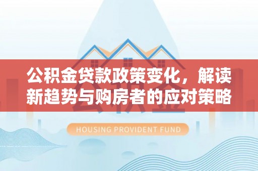 徐州公积金贷款政策变化，解读新趋势与购房者的应对策略