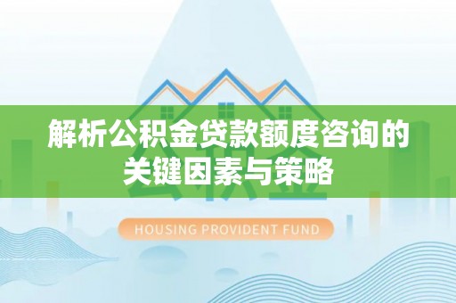 徐州解析公积金贷款额度咨询的关键因素与策略