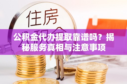 徐州公积金代办提取靠谱吗？揭秘服务真相与注意事项