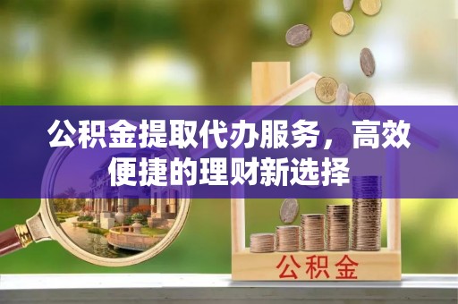 徐州公积金提取代办服务，高效便捷的理财新选择