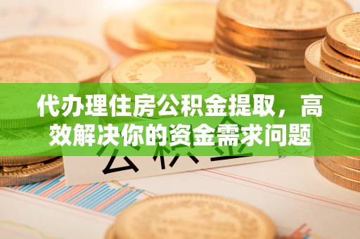 徐州代办理住房公积金提取，高效解决你的资金需求问题