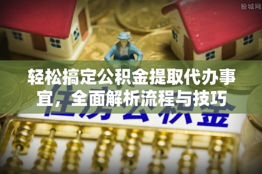 徐州轻松搞定公积金提取代办事宜，全面解析流程与技巧